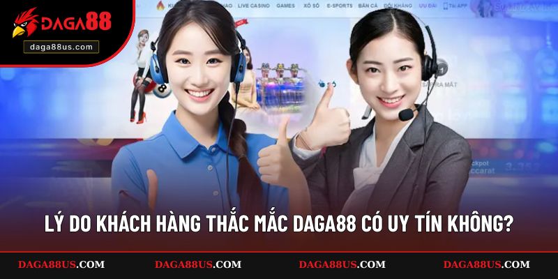 Nguyên nhân có nhiều thắc mắc liên quan DAGA88 có uy tín không